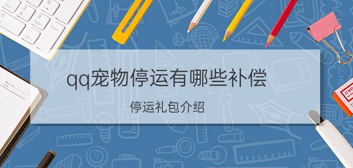 qq宠物停运有哪些补偿 停运礼包介绍